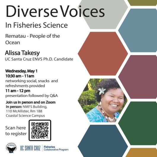 Diverse Voices in Fisheries Science featuring Alissa Takesy, UC Santa Cruz ENVS PhD student. Talk title: Rematau - People of the Ocean. Wednesday, May 1, 2024, from 10:30-noon in person at 110 McAllister Way, Santa Cruz, CA 95060 and on Zoom